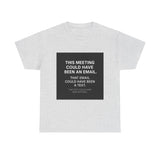 This Meeting Could Have Been Nothing — Tshirt