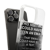 This Meeting Could Have Been Nothing — Snap Phone Case